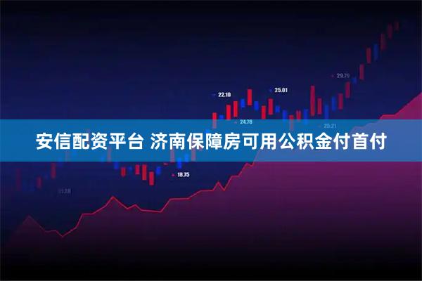 安信配资平台 济南保障房可用公积金付首付