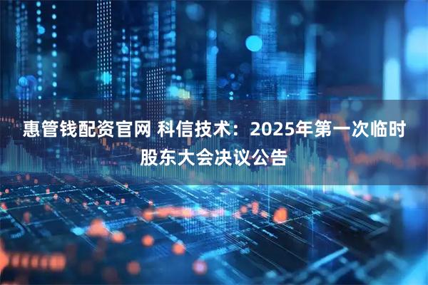惠管钱配资官网 科信技术：2025年第一次临时股东大会决议公告